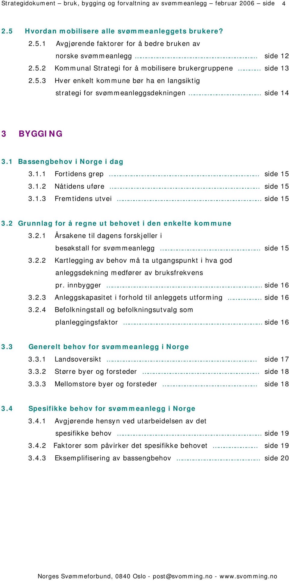 1.2 Nåtidens uføre side 15 3.1.3 Fremtidens utvei side 15 3.2 Grunnlag for å regne ut behovet i den enkelte kommune 3.2.1 Årsakene til dagens forskjeller i besøkstall for svømmeanlegg side 15 3.2.2 Kartlegging av behov må ta utgangspunkt i hva god anleggsdekning medfører av bruksfrekvens pr.