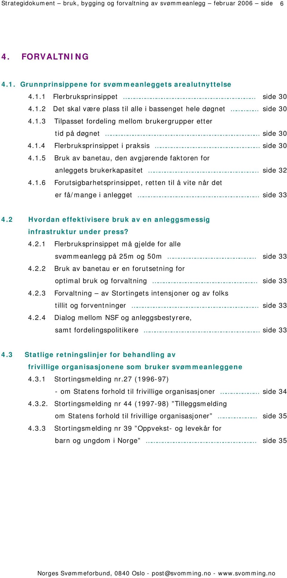 1.6 Forutsigbarhetsprinsippet, retten til å vite når det er få/mange i anlegget side 33 4.2 Hvordan effektivisere bruk av en anleggsmessig infrastruktur under press? 4.2.1 Flerbruksprinsippet må gjelde for alle svømmeanlegg på 25m og 50m side 33 4.