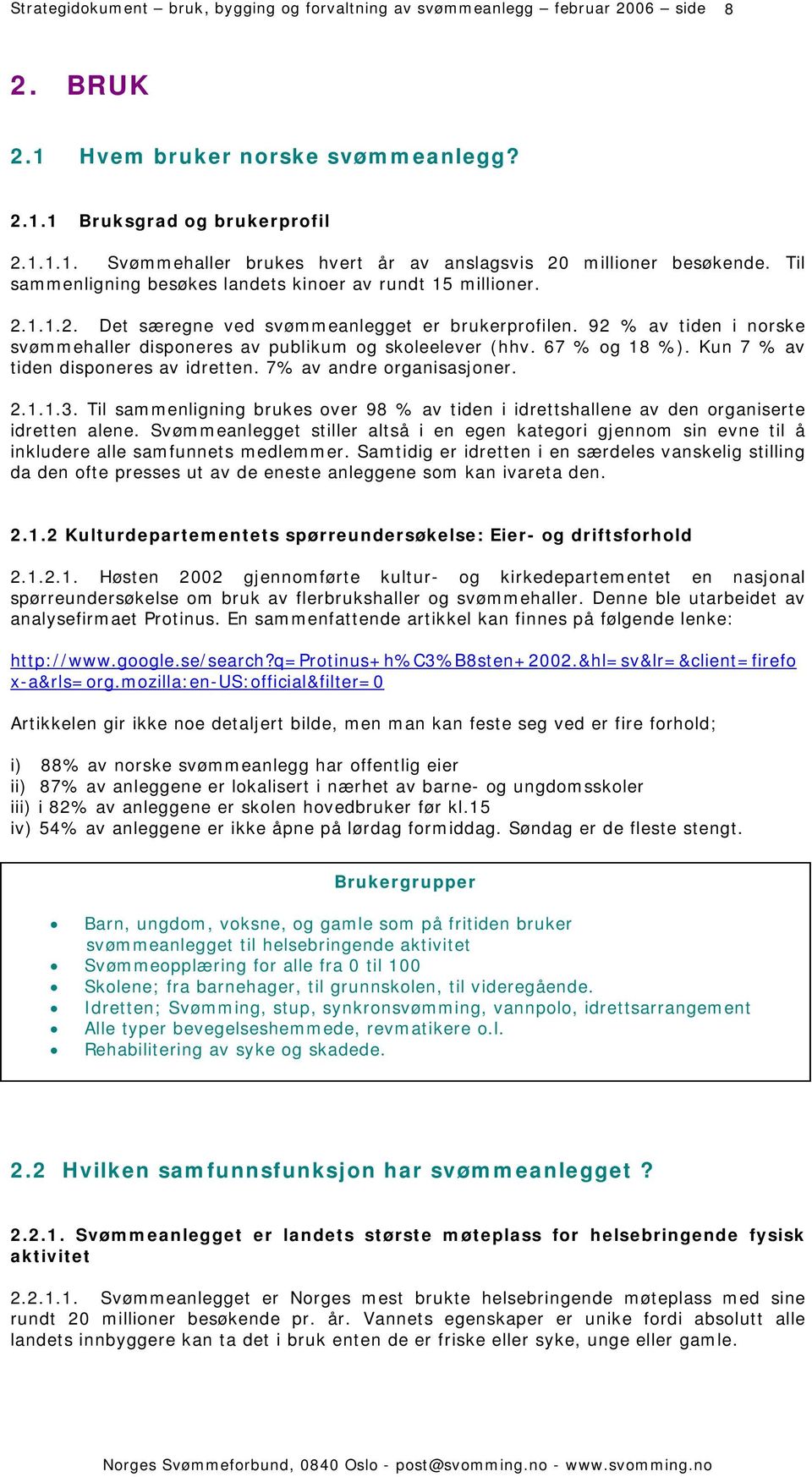 92 % av tiden i norske svømmehaller disponeres av publikum og skoleelever (hhv. 67 % og 18 %). Kun 7 % av tiden disponeres av idretten. 7% av andre organisasjoner. 2.1.1.3.