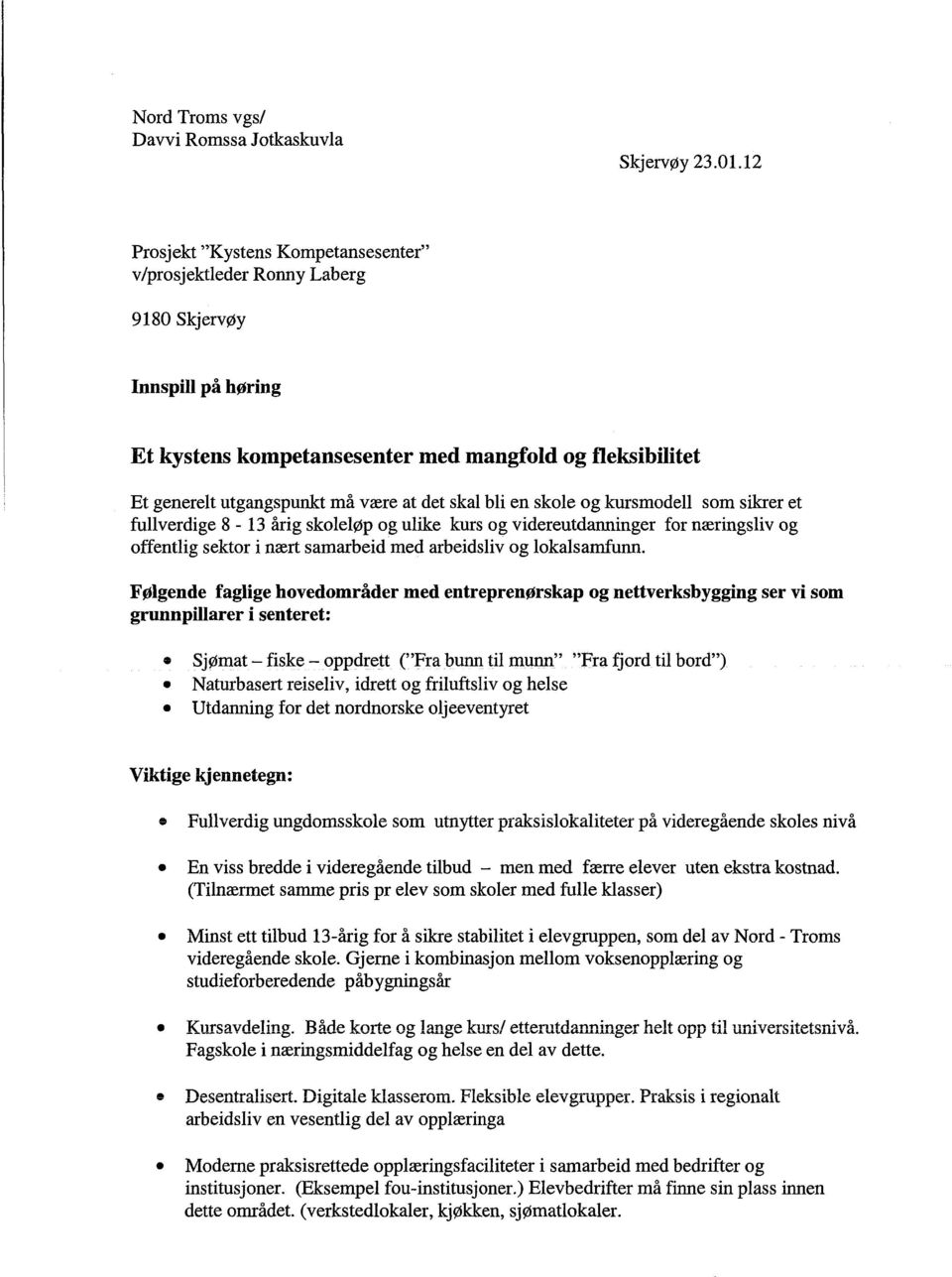 skal bli en skole og kursmodell som sikrer et fullverdige 8-13 årig skoleløp og ulike kurs og videreutdanninger for næringsliv og offentlig sektor i nært samarbeid med arbeidsliv og lokalsamfunn.