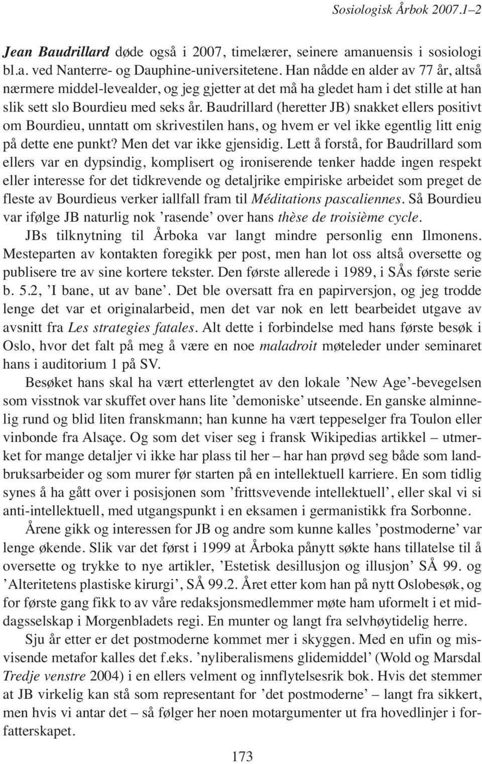 Baudrillard (heretter JB) snakket ellers positivt om Bourdieu, unntatt om skrivestilen hans, og hvem er vel ikke egentlig litt enig på dette ene punkt? Men det var ikke gjensidig.