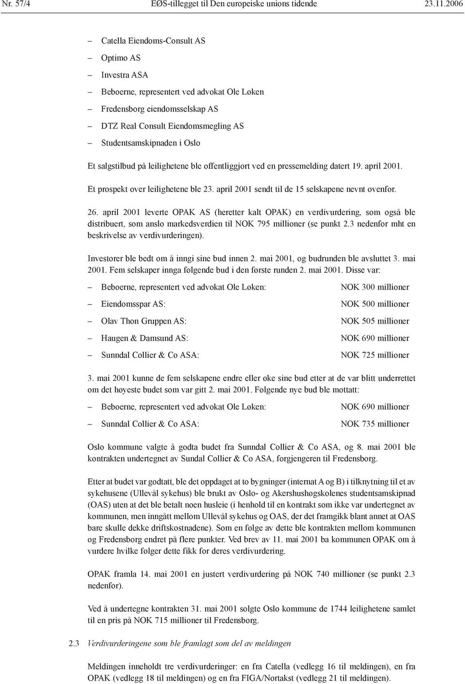 salgstilbud på leilighetene ble offentliggjort ved en pressemelding datert 19. april 2001. Et prospekt over leilighetene ble 23. april 2001 sendt til de 15 selskapene nevnt ovenfor. 26.