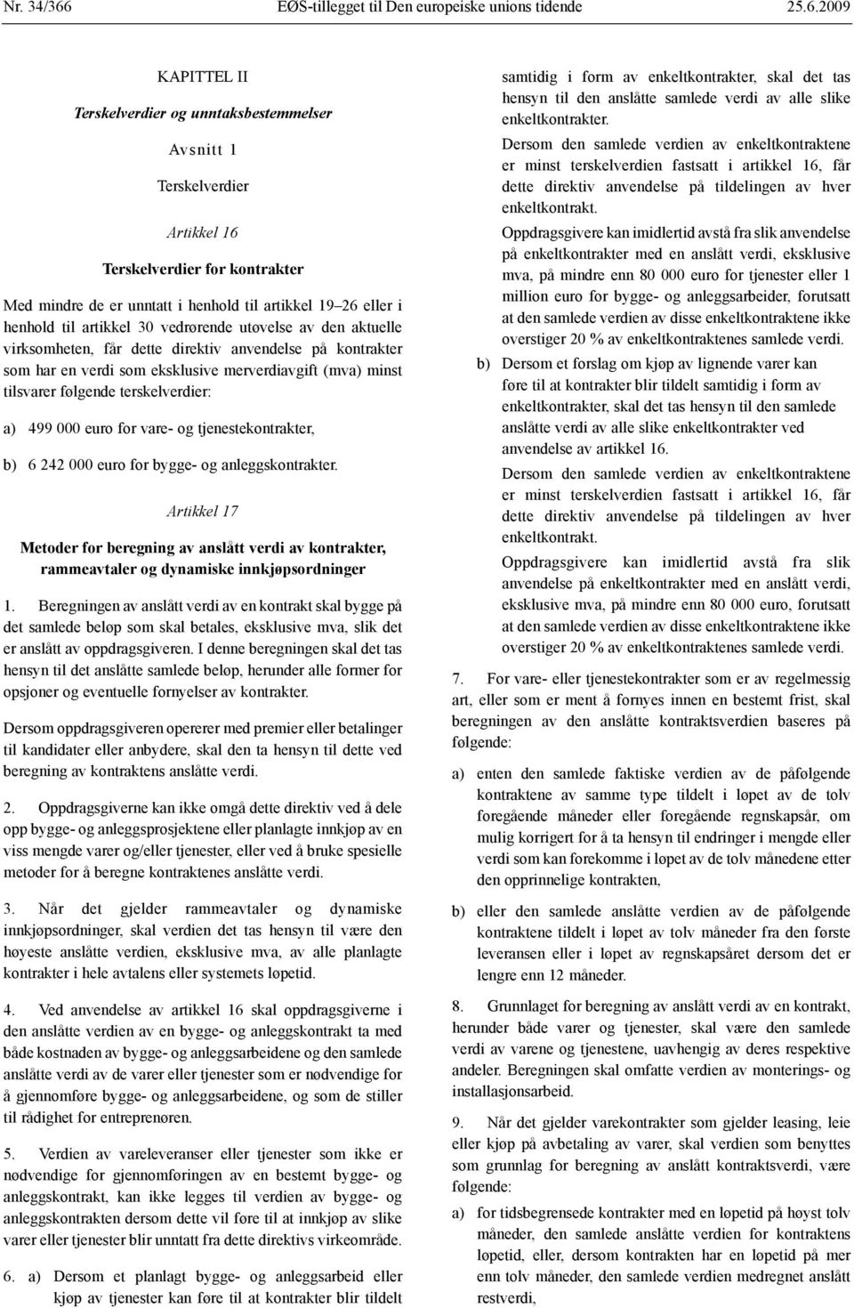 2009 KAPITTEL II Terskelverdier og unntaksbestemmelser Avsnitt 1 Terskelverdier Artikkel 16 Terskelverdier for kontrakter Med mindre de er unntatt i henhold til artikkel 19 26 eller i henhold til