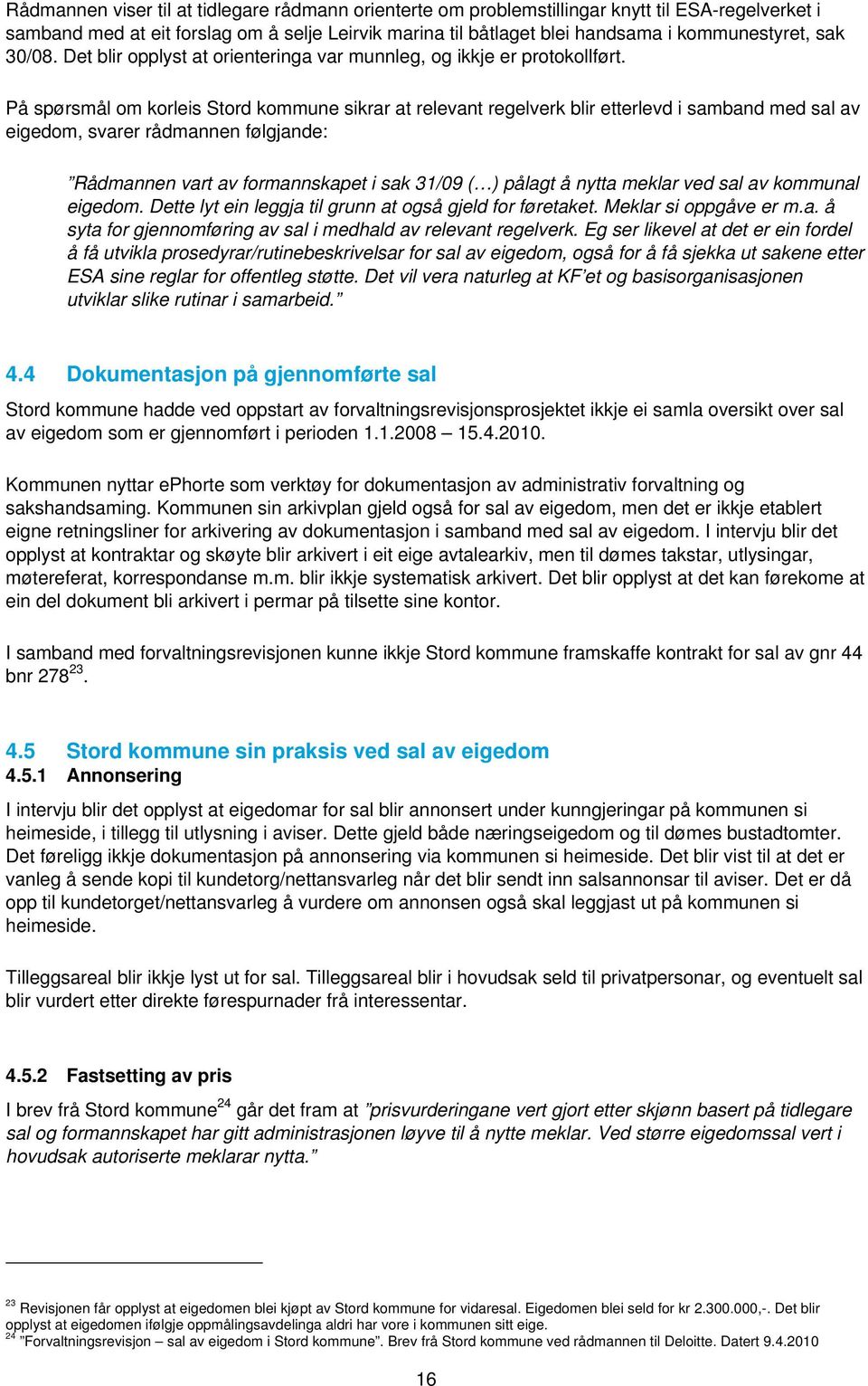 På spørsmål om korleis Stord kommune sikrar at relevant regelverk blir etterlevd i samband med sal av eigedom, svarer rådmannen følgjande: Rådmannen vart av formannskapet i sak 31/09 ( ) pålagt å