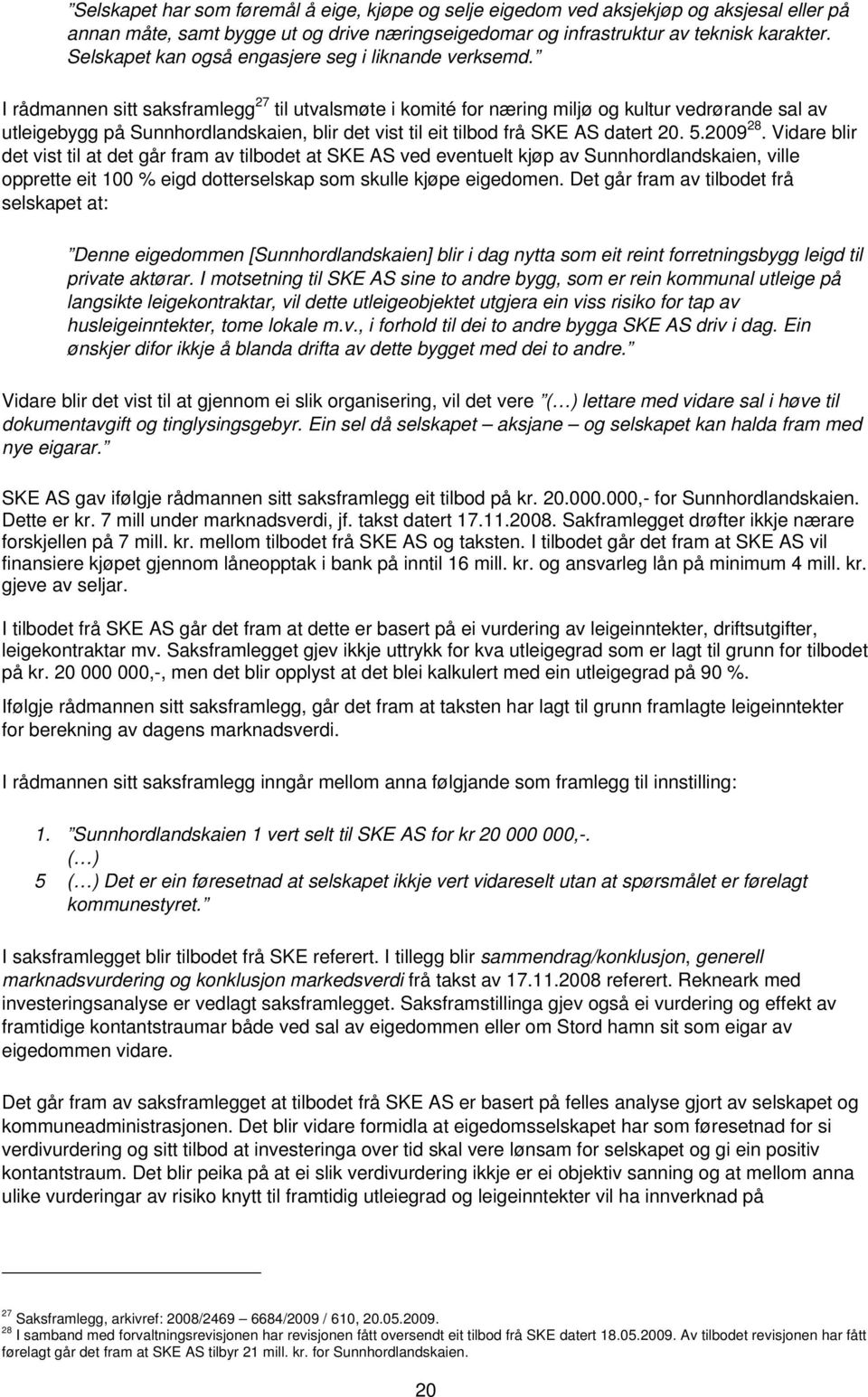 I rådmannen sitt saksframlegg 27 til utvalsmøte i komité for næring miljø og kultur vedrørande sal av utleigebygg på Sunnhordlandskaien, blir det vist til eit tilbod frå SKE AS datert 20. 5.2009 28.