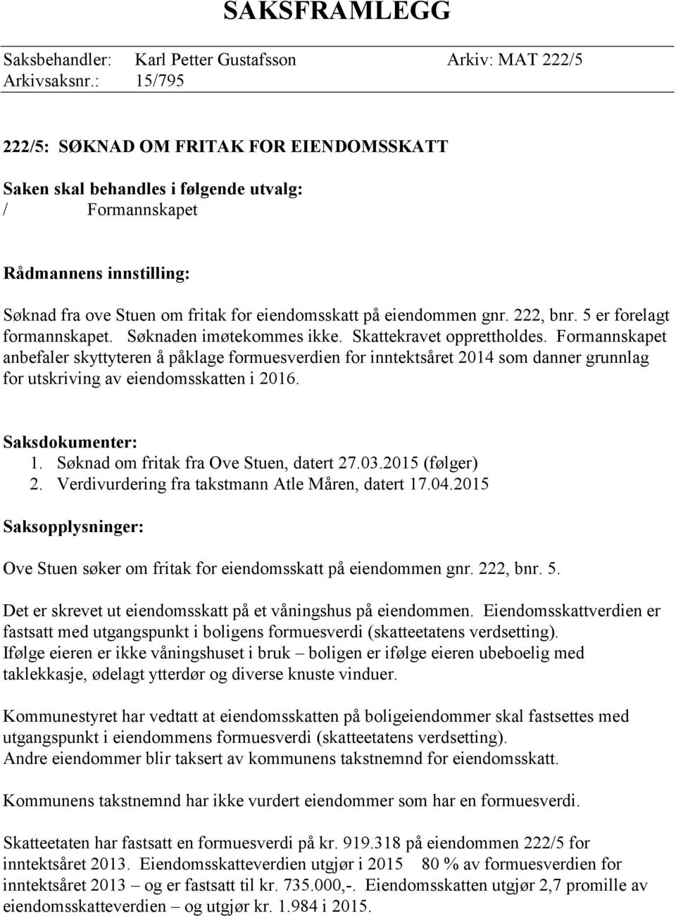 222, bnr. 5 er forelagt formannskapet. Søknaden imøtekommes ikke. Skattekravet opprettholdes.