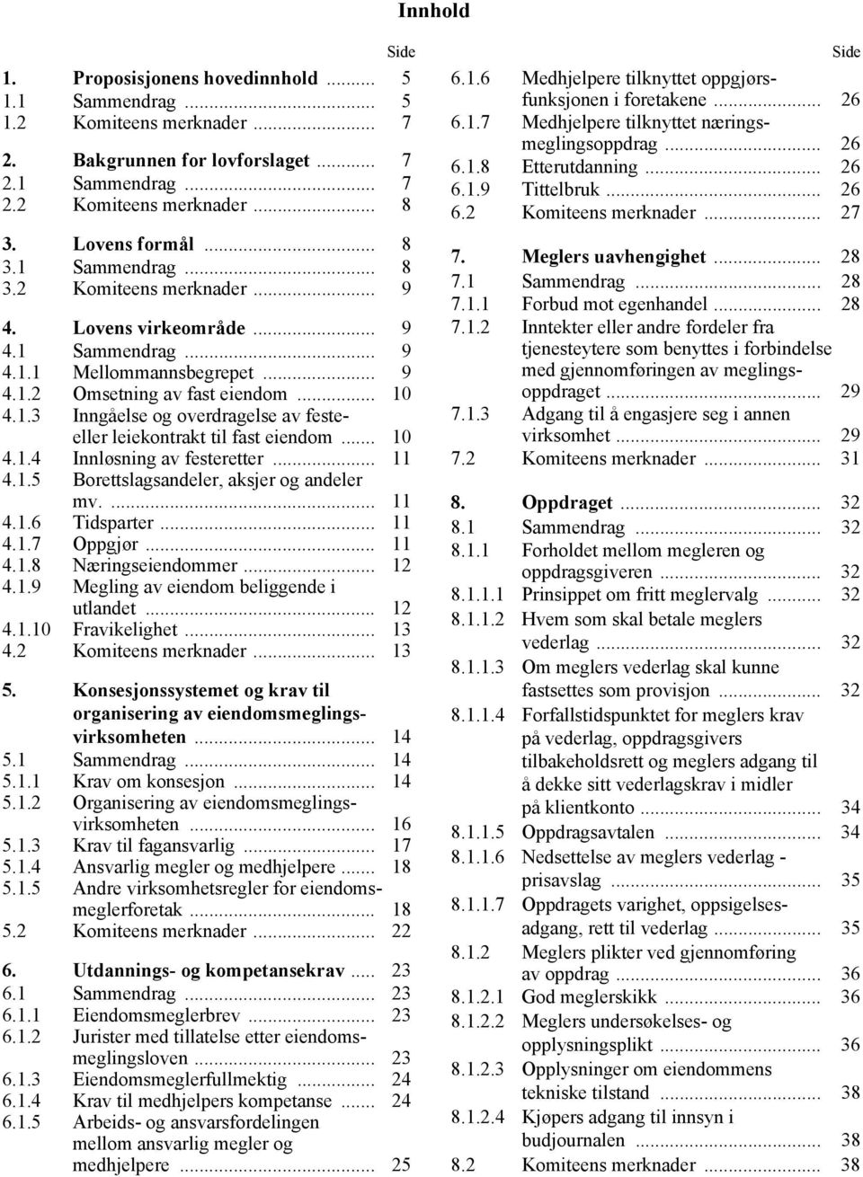 .. 10 4.1.4 Innløsning av festeretter... 11 4.1.5 Borettslagsandeler, aksjer og andeler mv.... 11 4.1.6 Tidsparter... 11 4.1.7 Oppgjør... 11 4.1.8 Næringseiendommer... 12 4.1.9 Megling av eiendom beliggende i utlandet.