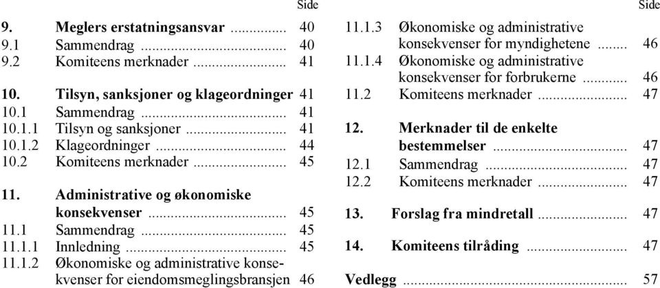 1.3 Økonomiske og administrative konsekvenser for myndighetene... 46 11.1.4 Økonomiske og administrative konsekvenser for forbrukerne... 46 11.2 Komiteens merknader... 47 12.