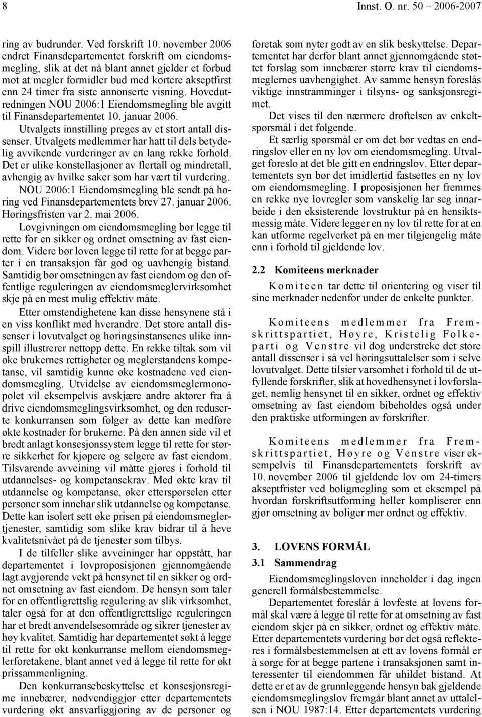 annonserte visning. Hovedutredningen NOU 2006:1 Eiendomsmegling ble avgitt til Finansdepartementet 10. januar 2006. Utvalgets innstilling preges av et stort antall dissenser.