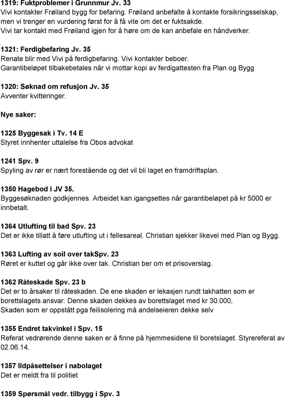 Garantibeløpet tilbakebetales når vi mottar kopi av ferdigattesten fra Plan og Bygg 1320: Søknad om refusjon Jv. 35 Avventer kvitteringer. Nye saker: 1325 Byggesak i Tv.