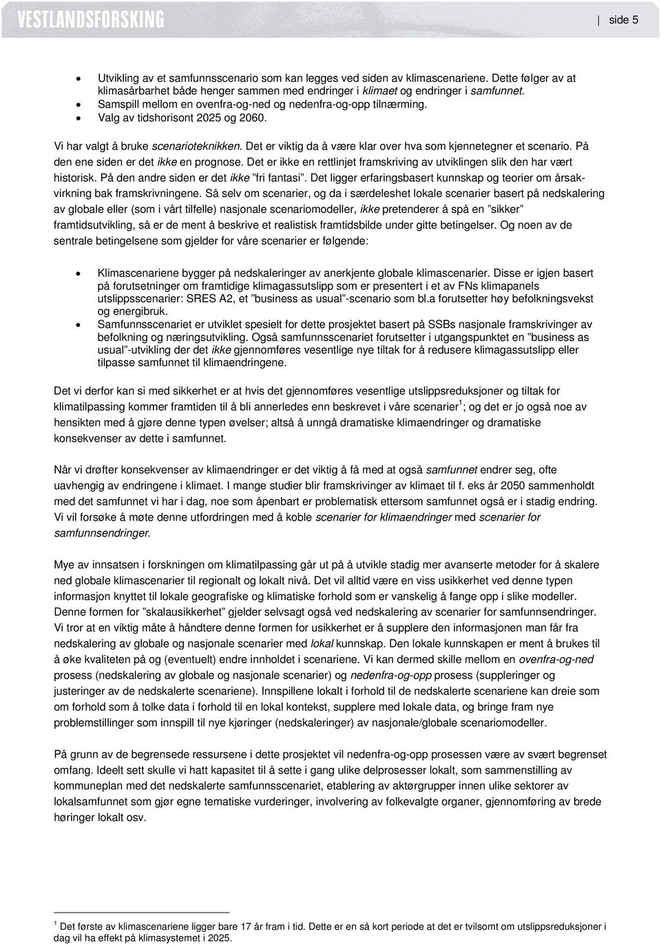 Det er viktig da å være klar over hva som kjennetegner et scenario. På den ene siden er det ikke en prognose. Det er ikke en rettlinjet framskriving av utviklingen slik den har vært historisk.