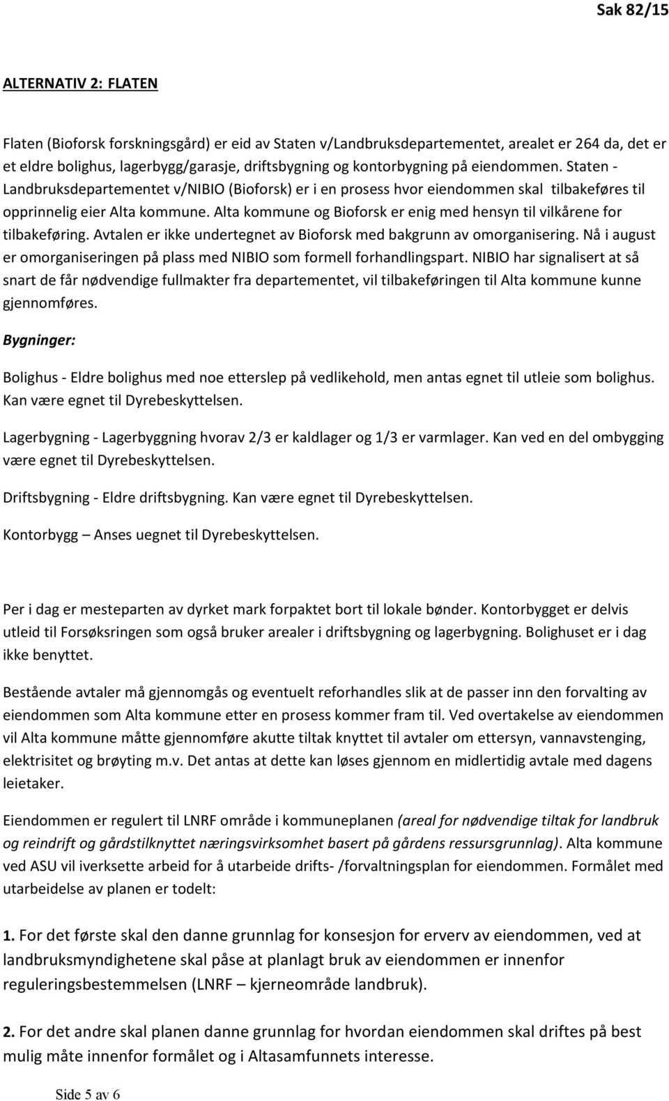 Alta kommune og Bioforsk er enig med hensyn til vilkårene for tilbakeføring. Avtalen er ikke undertegnet av Bioforsk med bakgrunn av omorganisering.