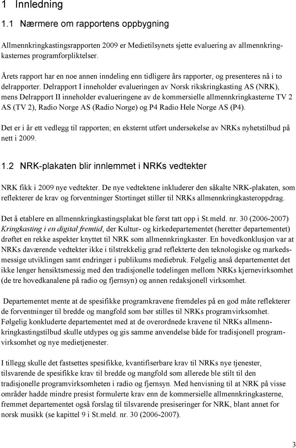 Delrapport I inneholder evalueringen av Norsk rikskringkasting AS (NRK), mens Delrapport II inneholder evalueringene av de kommersielle allmennkringkasterne TV 2 AS (TV 2), Radio Norge AS (Radio