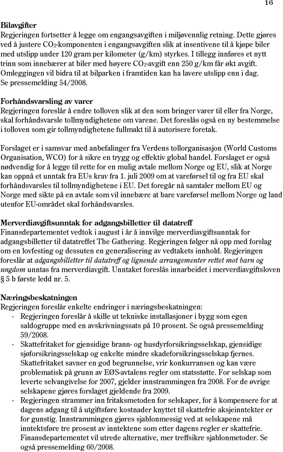 I tillegg innføres et nytt trinn som innebærer at biler med høyere CO2-avgift enn 250 g/km får økt avgift. Omleggingen vil bidra til at bilparken i framtiden kan ha lavere utslipp enn i dag.