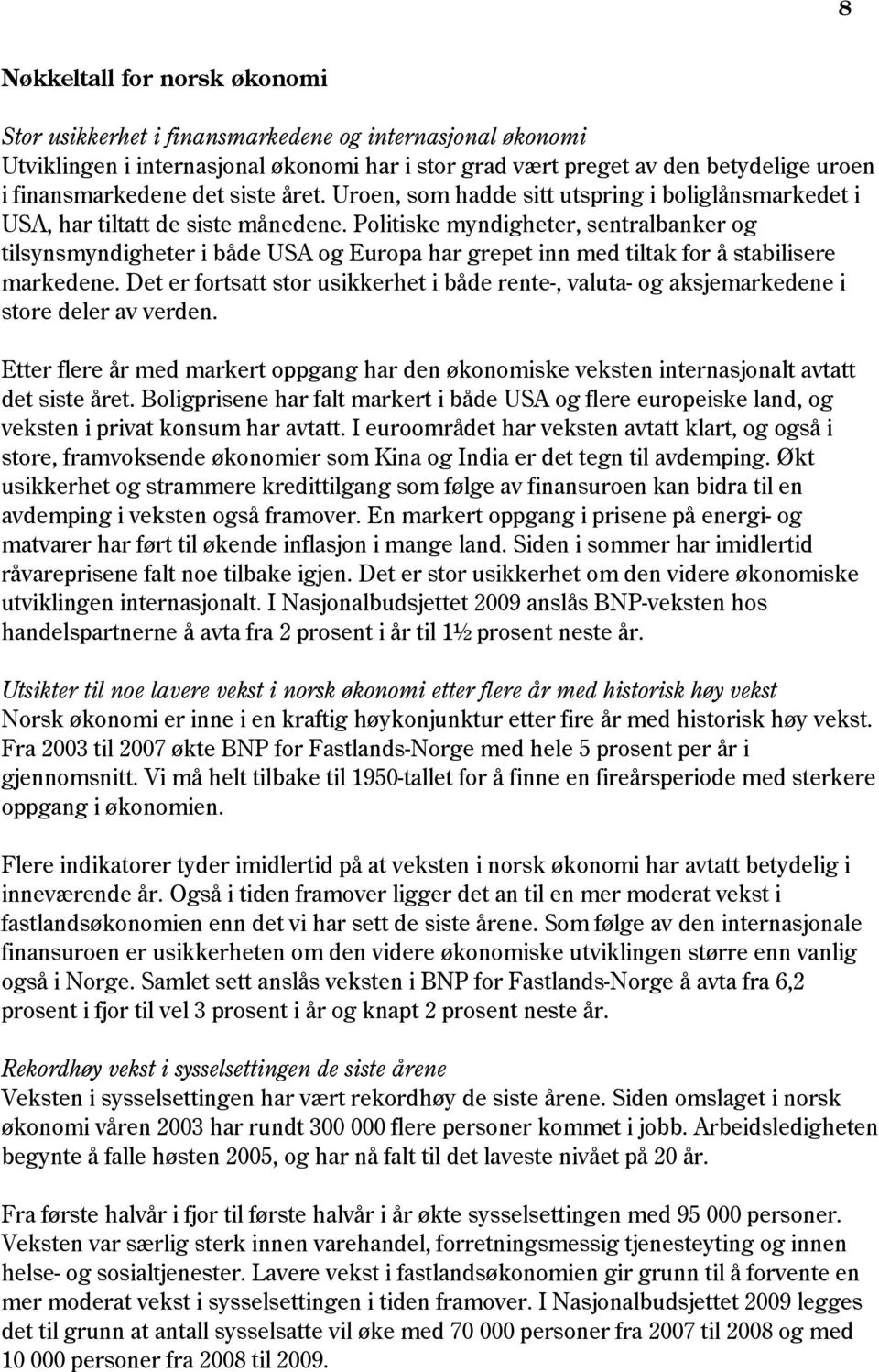 Politiske myndigheter, sentralbanker og tilsynsmyndigheter i både USA og Europa har grepet inn med tiltak for å stabilisere markedene.