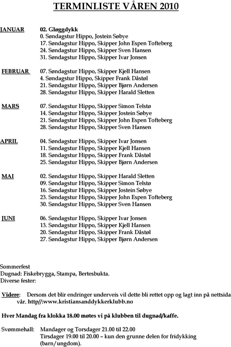 Søndagstur Hippo, Skipper Bjørn Andersen 28. Søndagstur Hippo, Skipper Harald Sletten 07. Søndagstur Hippo, Skipper Simon Telstø 14. Søndagstur Hippo, Skipper Jostein Søbye 21.