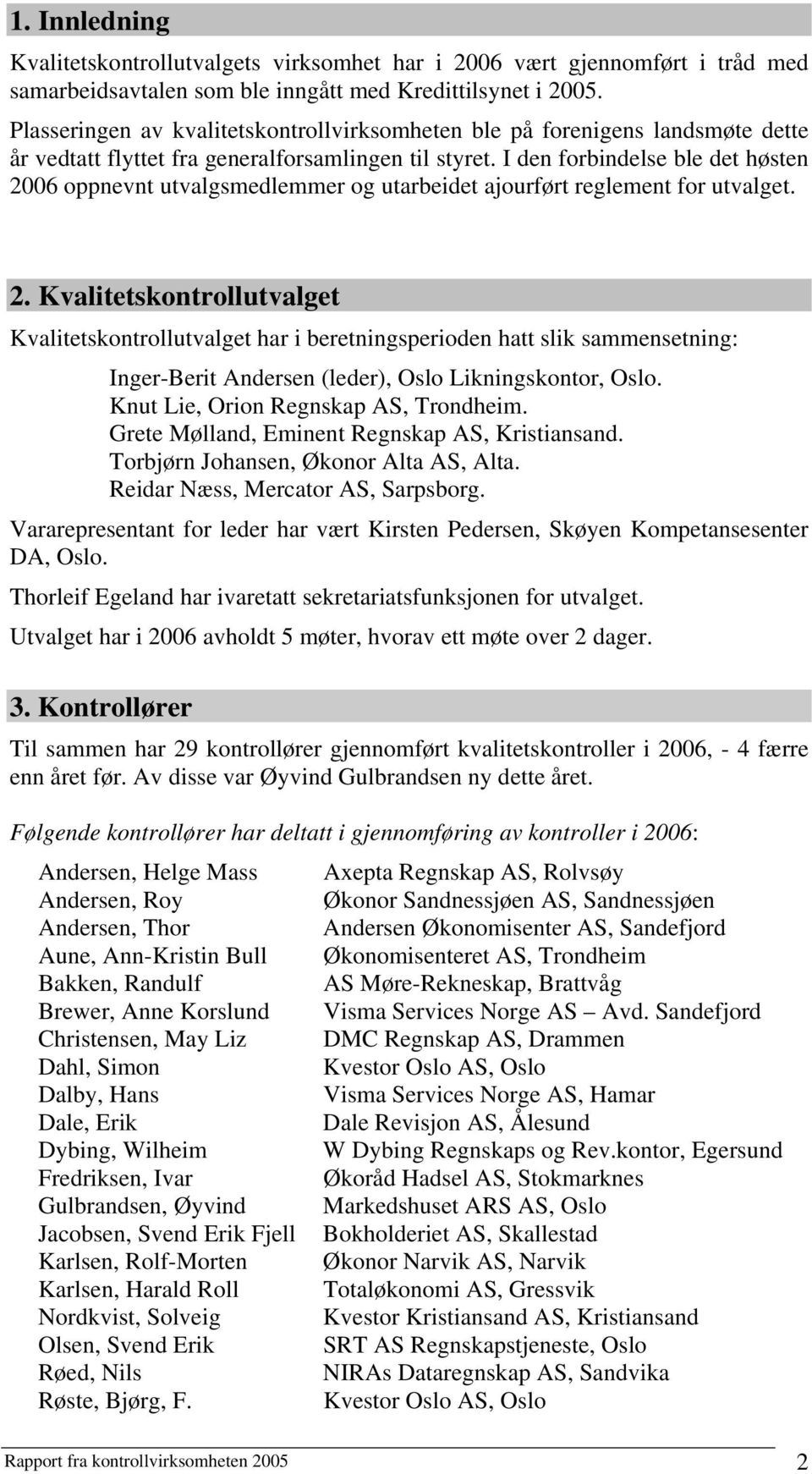 I den forbindelse ble det høsten 2006 oppnevnt utvalgsmedlemmer og utarbeidet ajourført reglement for utvalget. 2. Kvalitetskontrollutvalget Kvalitetskontrollutvalget har i beretningsperioden hatt slik sammensetning: Inger-Berit Andersen (leder), Oslo Likningskontor, Oslo.