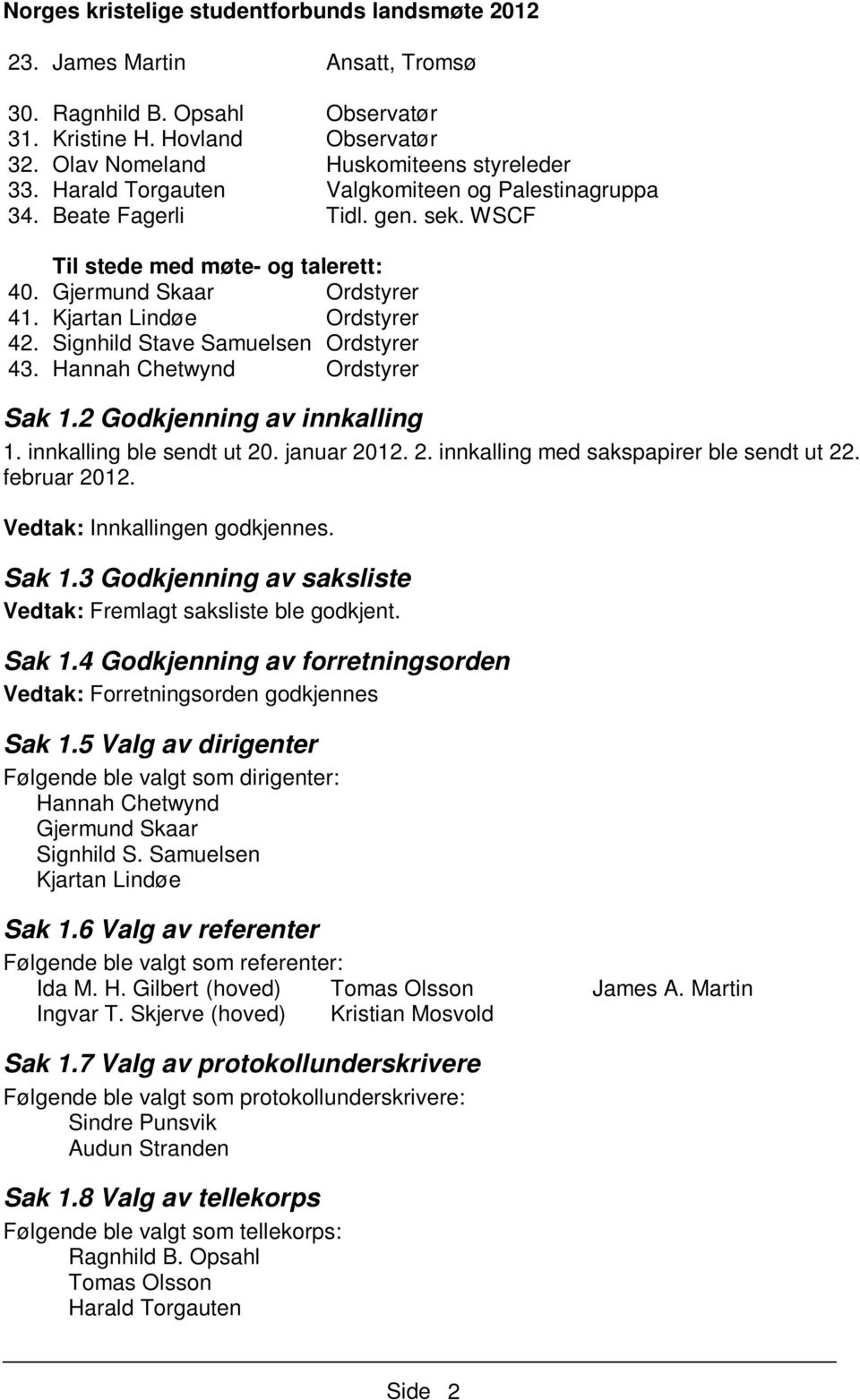 Hannah Chetwynd Ordstyrer Sak 1.2 Godkjenning av innkalling 1. innkalling ble sendt ut 20. januar 2012. 2. innkalling med sakspapirer ble sendt ut 22. februar 2012. Vedtak: Innkallingen godkjennes.