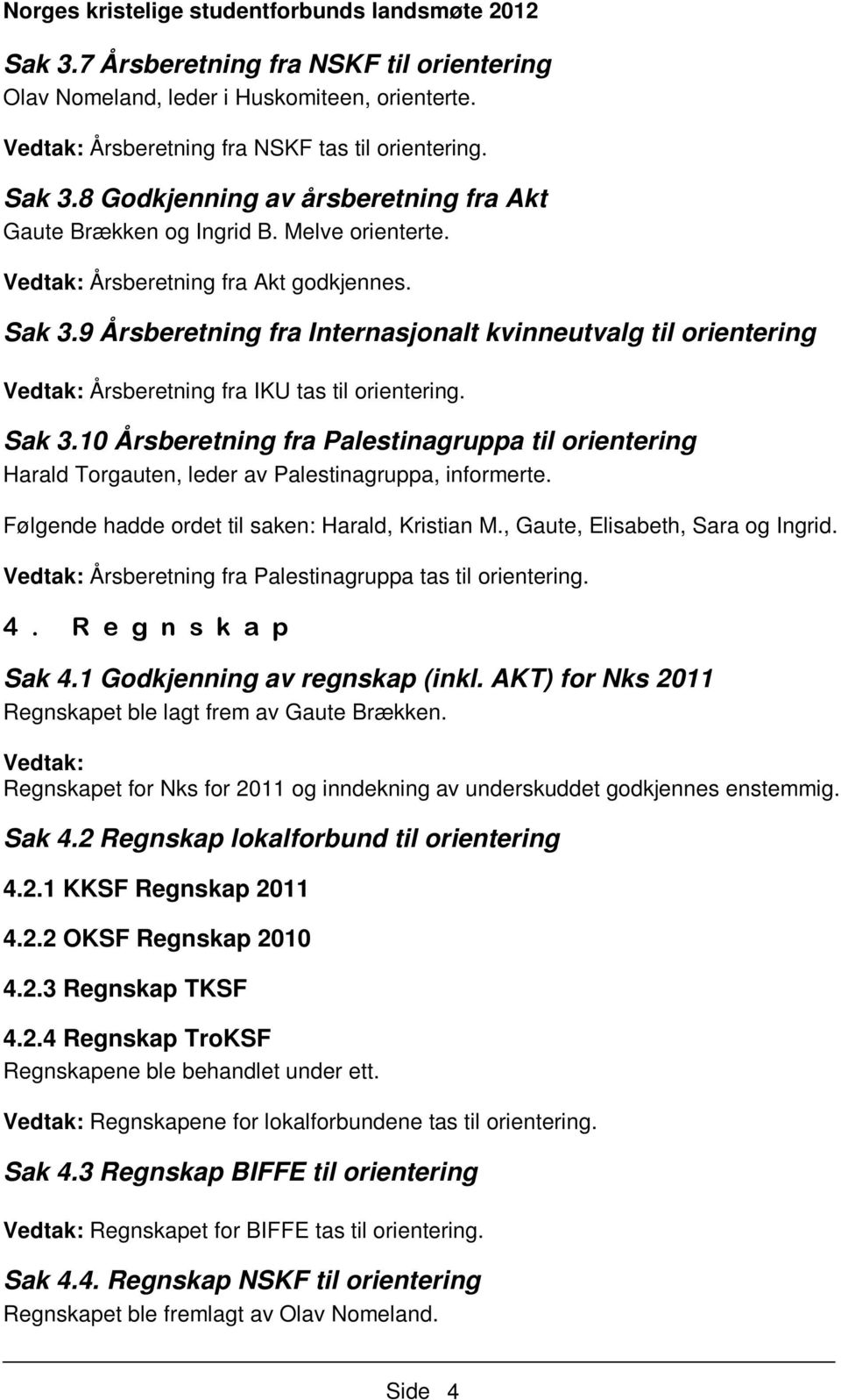 9 Årsberetning fra Internasjonalt kvinneutvalg til orientering Vedtak: Årsberetning fra IKU tas til orientering. Sak 3.