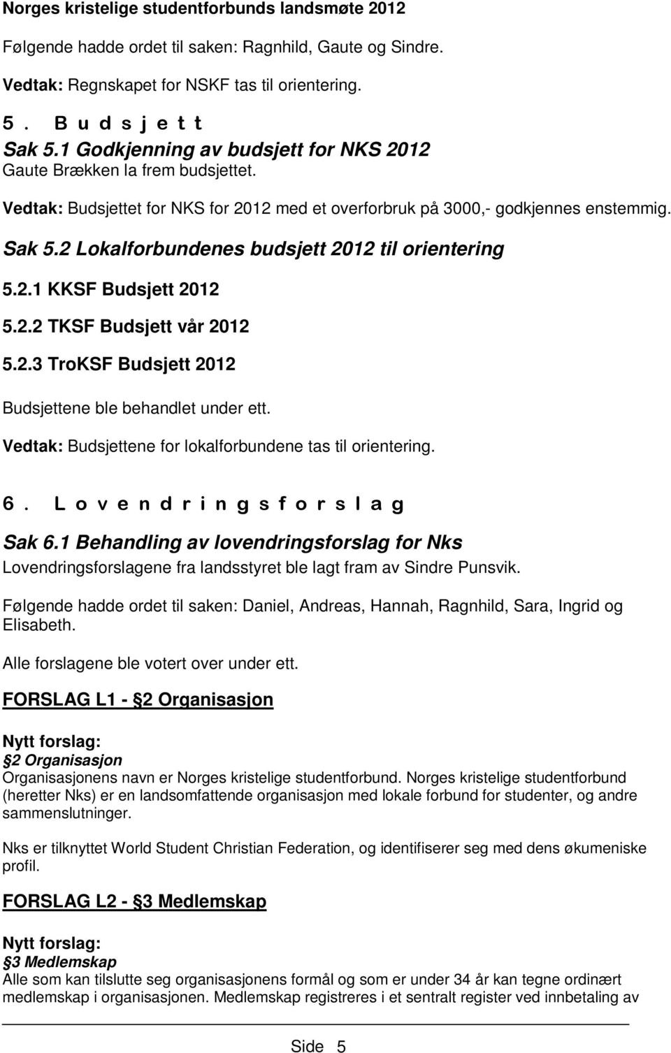 2 Lokalforbundenes budsjett 2012 til orientering 5.2.1 KKSF Budsjett 2012 5.2.2 TKSF Budsjett vår 2012 5.2.3 TroKSF Budsjett 2012 Budsjettene ble behandlet under ett.