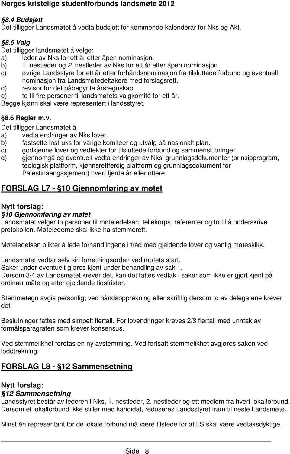 c) øvrige Landsstyre for ett år etter forhåndsnominasjon fra tilsluttede forbund og eventuell nominasjon fra Landsmøtedeltakere med forslagsrett. d) revisor for det påbegynte årsregnskap.