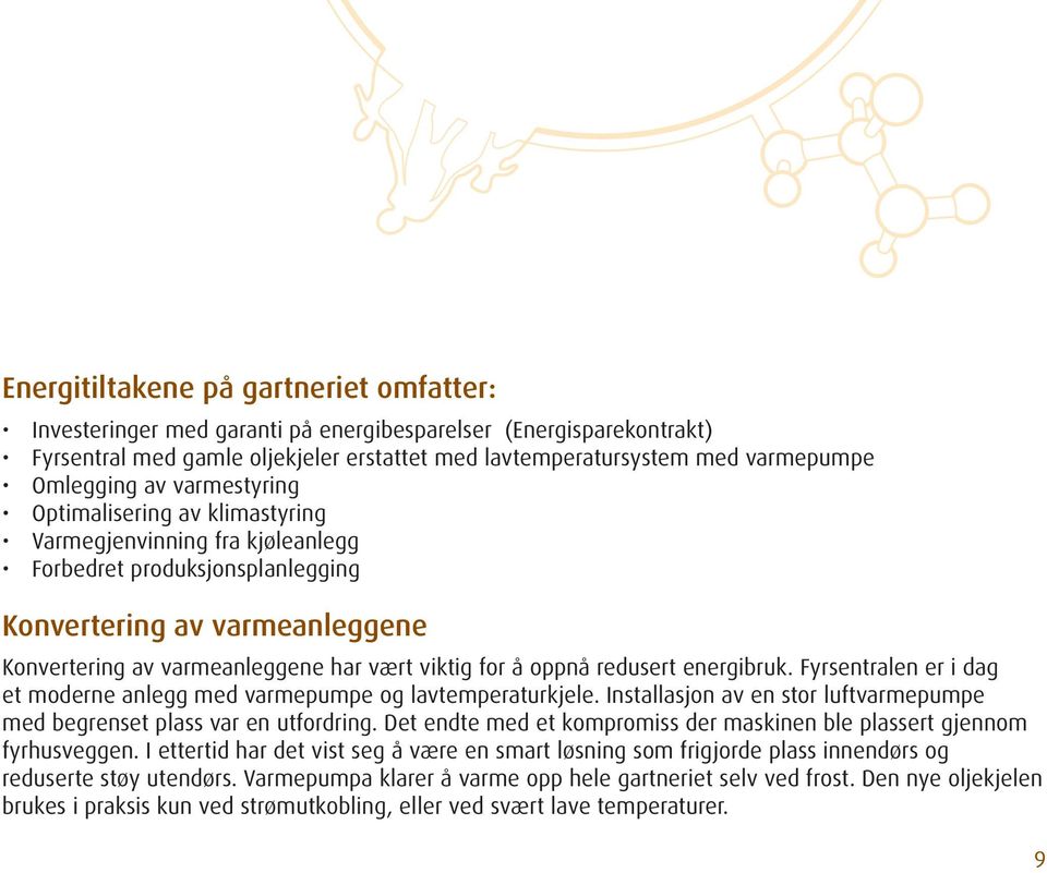 oppnå redusert energibruk. Fyrsentralen er i dag et moderne anlegg med varmepumpe og lavtemperaturkjele. Installasjon av en stor luftvarmepumpe med begrenset plass var en utfordring.