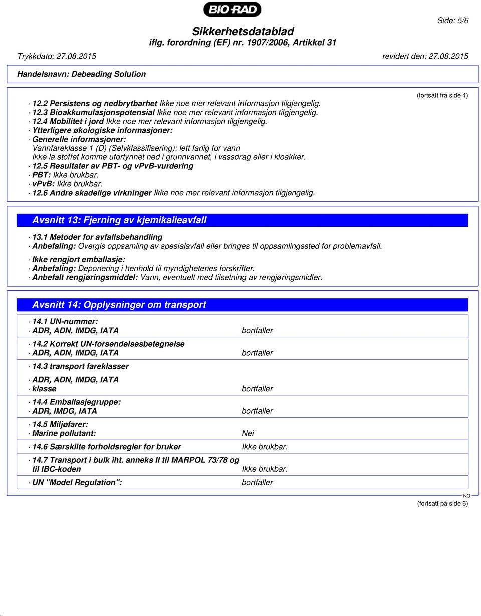 kloakker. 12.5 Resultater av PBT- og vpvb-vurdering PBT: Ikke brukbar. vpvb: Ikke brukbar. 12.6 Andre skadelige virkninger Ikke noe mer relevant informasjon tilgjengelig.