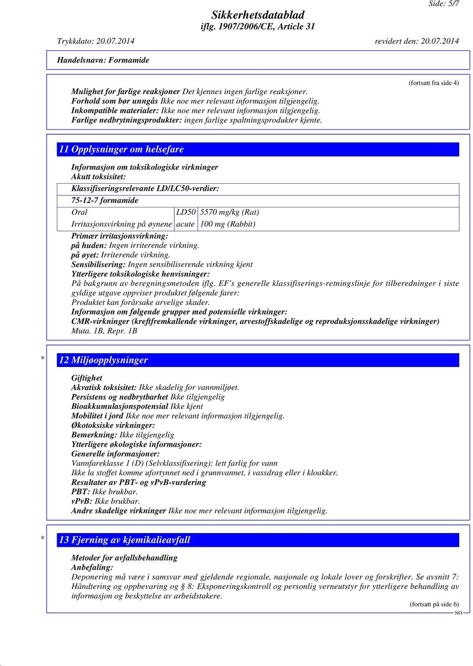 (fortsatt fra side 4) 11 Opplysninger om helsefare Informasjon om toksikologiske virkninger Akutt toksisitet: Klassifiseringsrelevante LD/LC50-verdier: Oral LD50 5570 mg/kg (Rat) Irritasjonsvirkning