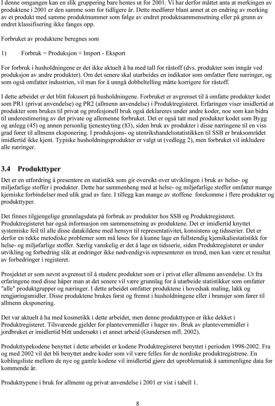 Forbruket av produktene beregnes som 1) Forbruk = Produksjon + Import - Eksport For forbruk i husholdningene er det ikke aktuelt å ha med tall for råstoff (dvs.