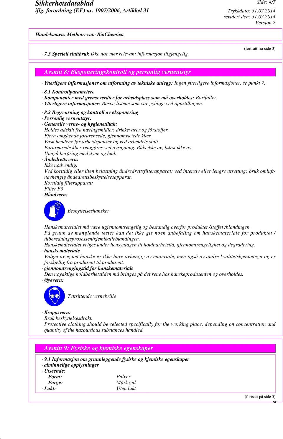 punkt 7. 8.1 Kontrollparametere Komponenter med grenseverdier for arbeidsplass som må overholdes: Bortfaller. Ytterligere informasjoner: Basis: listene som var gyldige ved oppstillingen. 8.2 Begrensning og kontroll av eksponering Personlig verneutstyr: Generelle verne- og hygienetiltak: Holdes adskilt fra næringsmidler, drikkevarer og fórstoffer.