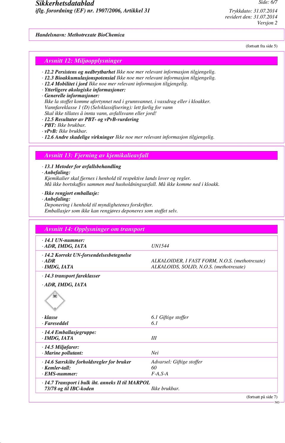 Vannfareklasse 1 (D) (Selvklassifisering): lett farlig for vann Skal ikke tillates å innta vann, avfallsvann eller jord! 12.5 Resultater av PBT- og vpvb-vurdering PBT: Ikke brukbar.