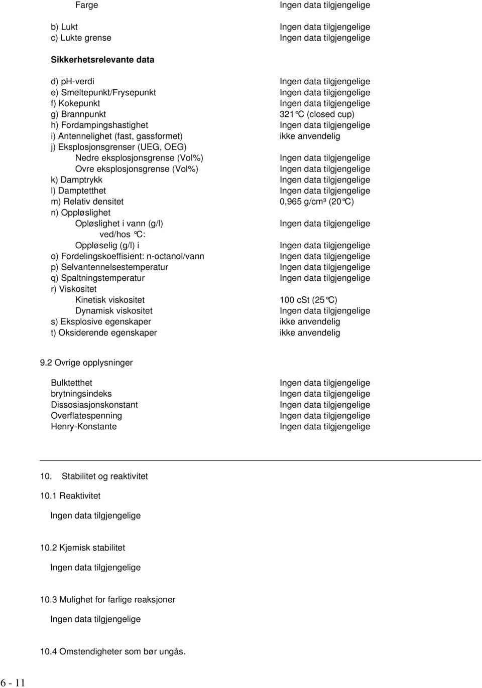 (g/l) ved/hos C: Oppløselig (g/l) i o) Fordelingskoeffisient: n-octanol/vann p) Selvantennelsestemperatur q) Spaltningstemperatur r) Viskositet Kinetisk viskositet 100 cst (25 C) Dynamisk viskositet