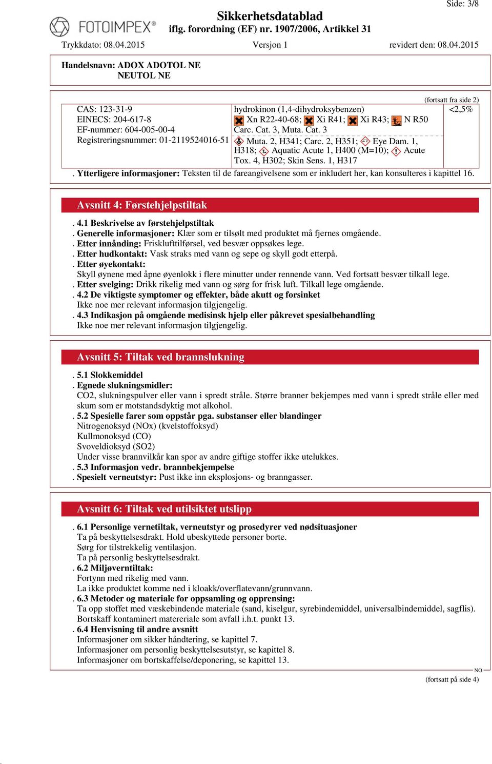 Ytterligere informasjoner: Teksten til de fareangivelsene som er inkludert her, kan konsulteres i kapittel 16. Avsnitt 4: Førstehjelpstiltak. 4.1 Beskrivelse av førstehjelpstiltak.