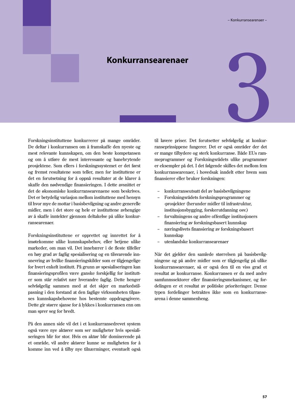 Som ellers i forskningssystemet er det først og fremst resultatene som teller, men for instituttene er det en forutsetning for å oppnå resultater at de klarer å skaffe den nødvendige finansieringen.