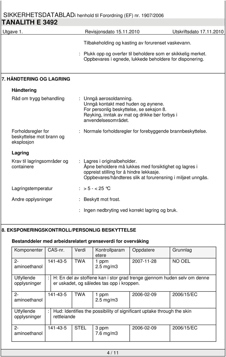 Unngå kontakt med huden og øynene. For personlig beskyttelse, se seksjon 8. Røyking, inntak av mat og drikke bør forbys i anvendelsesområdet.