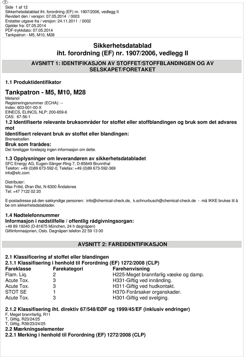 2 Identifiserte relevante bruksområder for stoffet eller stoffblandingen og bruk som det advares mot Identifisert relevant bruk av stoffet eller blandingen: Brenselcellen Bruk som frarådes: Det