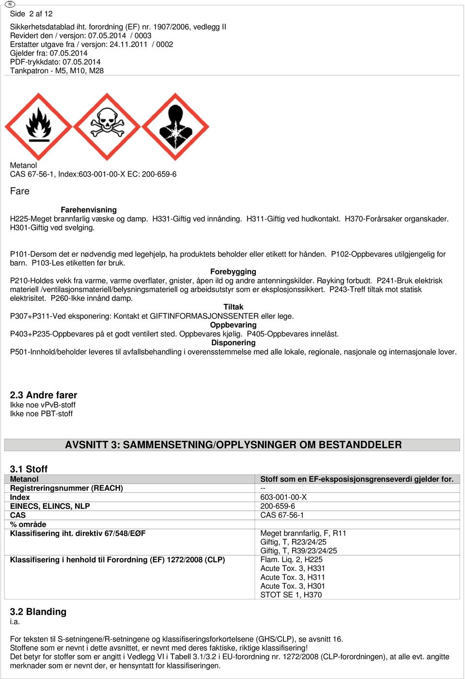 P103-Les etiketten før bruk. Forebygging P210-Holdes vekk fra varme, varme overflater, gnister, åpen ild og andre antenningskilder. Røyking forbudt.