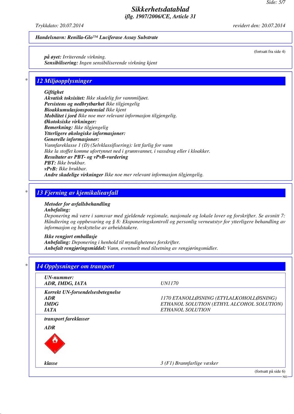 Persistens og nedbrytbarhet Ikke tilgjengelig Bioakkumulasjonspotensial Ikke kjent Mobilitet i jord Ikke noe mer relevant informasjon tilgjengelig.