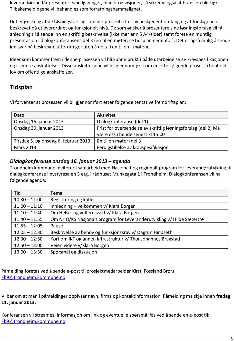 De som ønsker å presentere sine løsningsforslag vil få anledning til å sende inn en skriftlig beskrivelse (ikke mer enn 5 A4-sider) samt foreta en muntlig presentasjon i dialogkonferansens del 3 (en