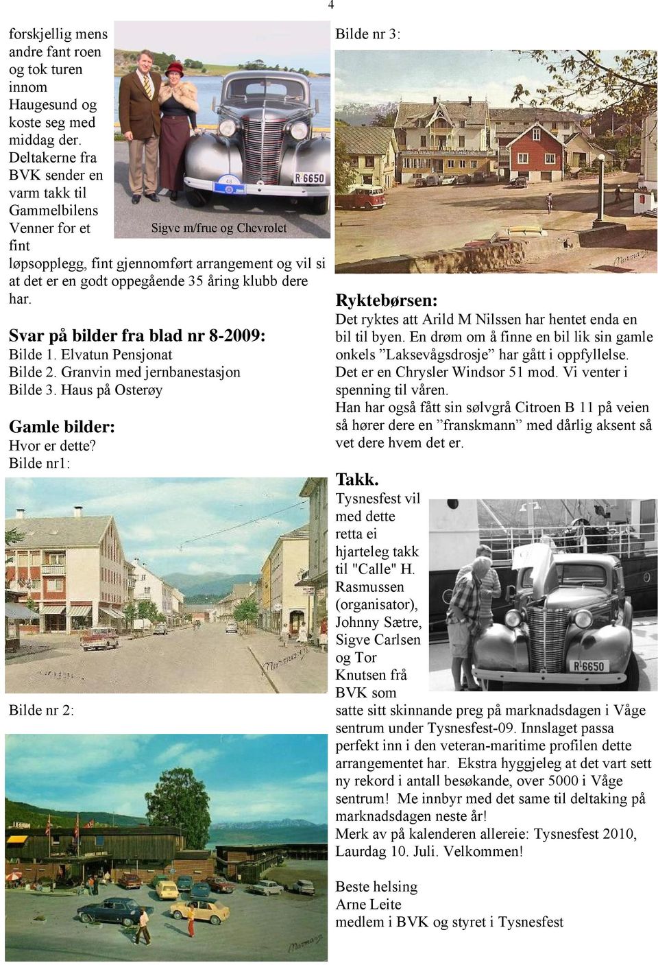 dere har. Svar på bilder fra blad nr 8-2009: Bilde 1. Elvatun Pensjonat Bilde 2. Granvin med jernbanestasjon Bilde 3. Haus på Osterøy Gamle bilder: Hvor er dette?