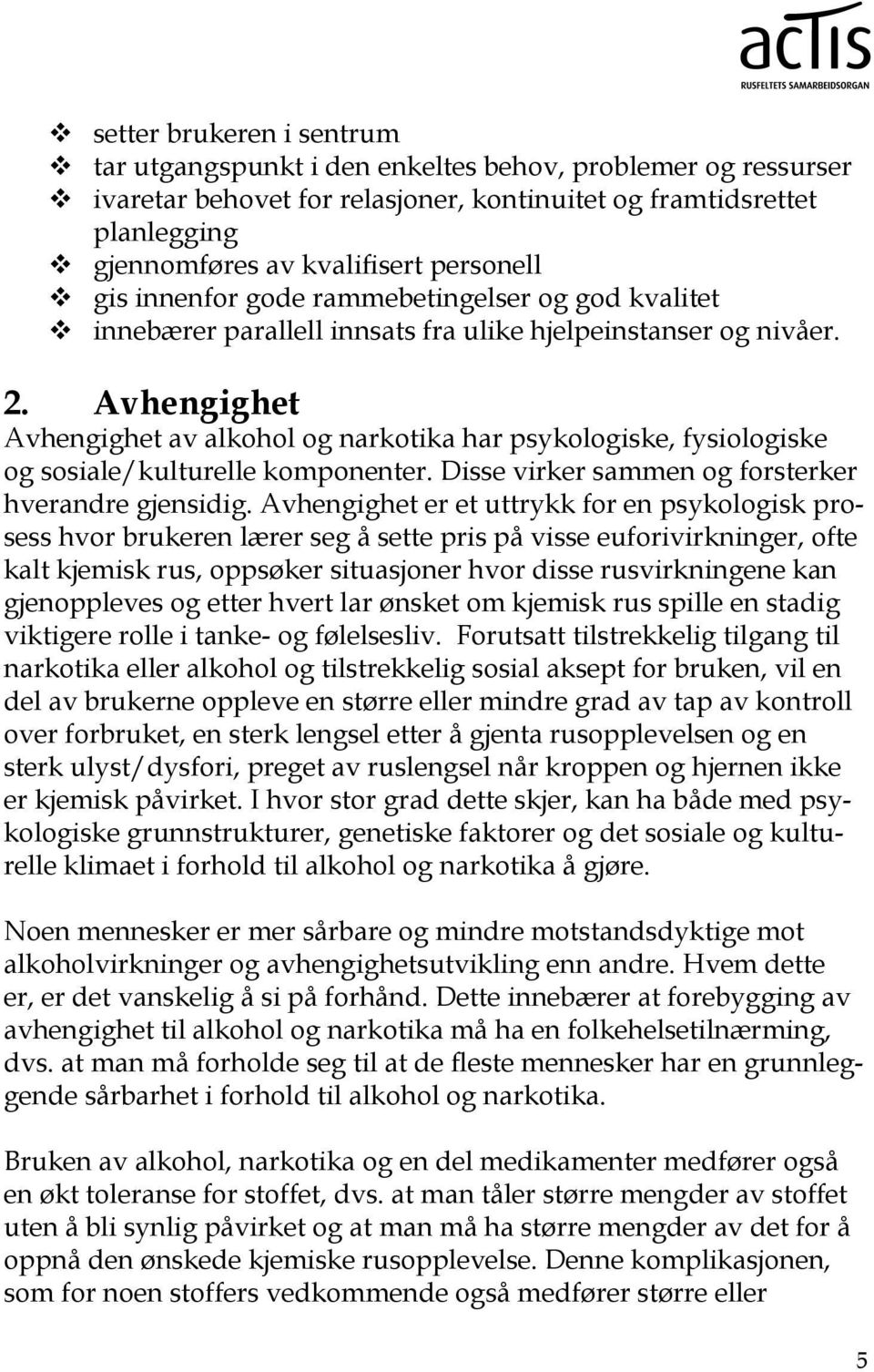 Avhengighet Avhengighet av alkohol og narkotika har psykologiske, fysiologiske og sosiale/kulturelle komponenter. Disse virker sammen og forsterker hverandre gjensidig.