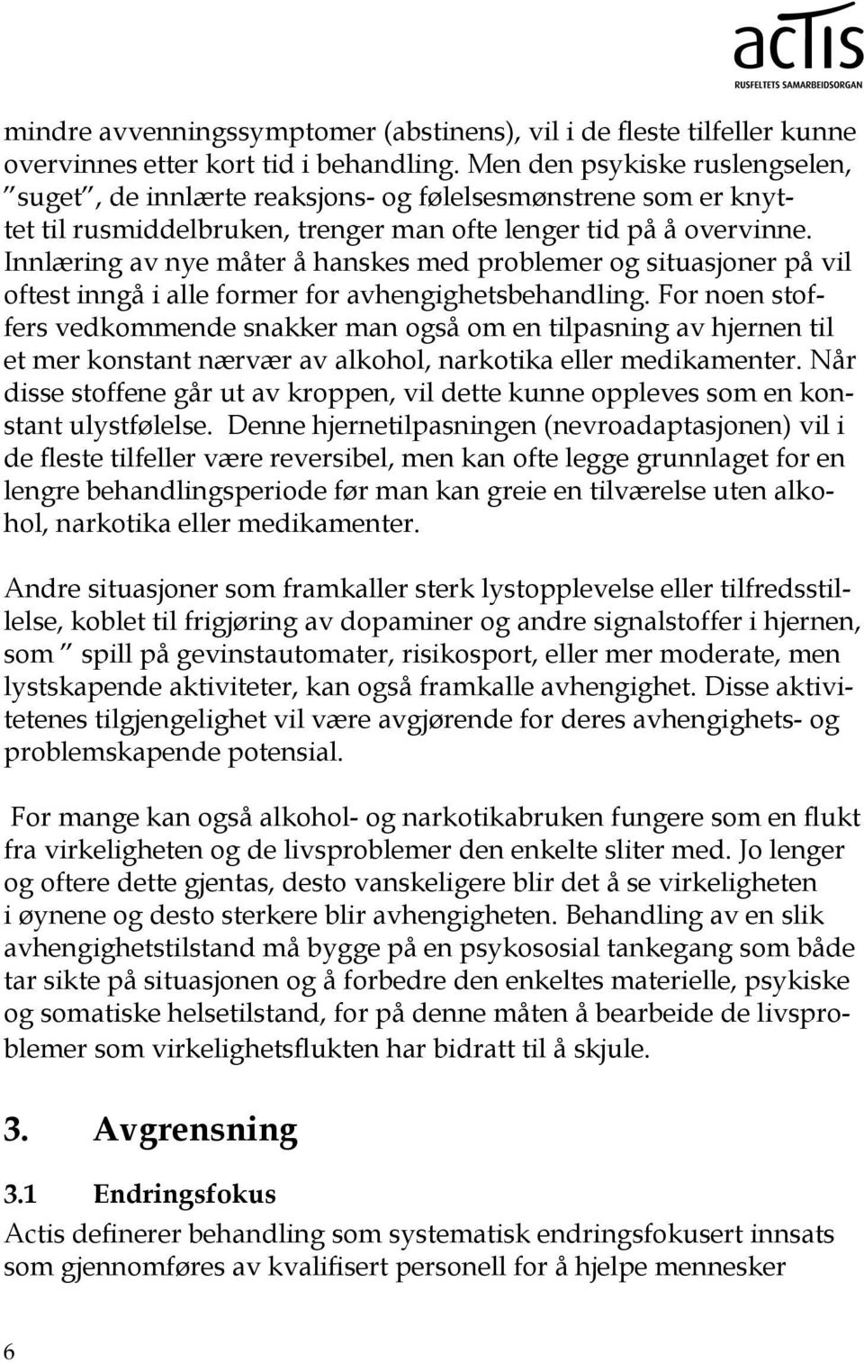 Innlæring av nye måter å hanskes med problemer og situasjoner på vil oftest inngå i alle former for avhengighetsbehandling.