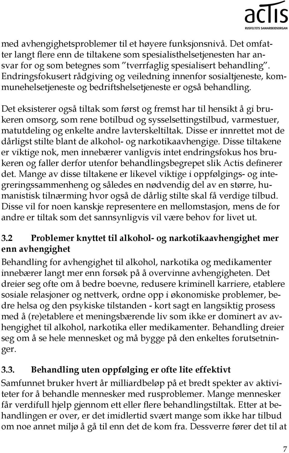 Det eksisterer også tiltak som først og fremst har til hensikt å gi brukeren omsorg, som rene botilbud og sysselsettingstilbud, varmestuer, matutdeling og enkelte andre lavterskeltiltak.