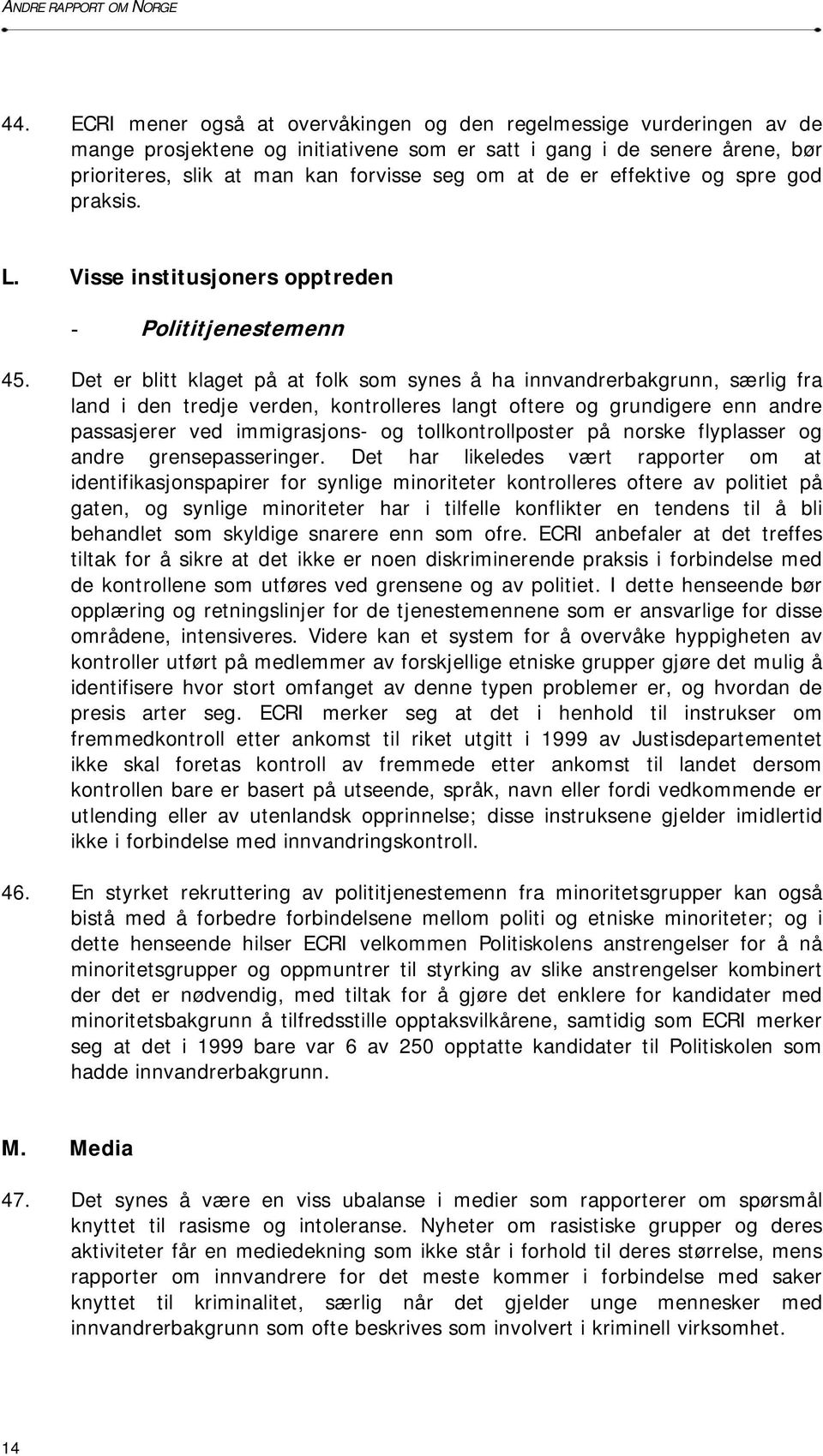 Det er blitt klaget på at folk som synes å ha innvandrerbakgrunn, særlig fra land i den tredje verden, kontrolleres langt oftere og grundigere enn andre passasjerer ved immigrasjons- og