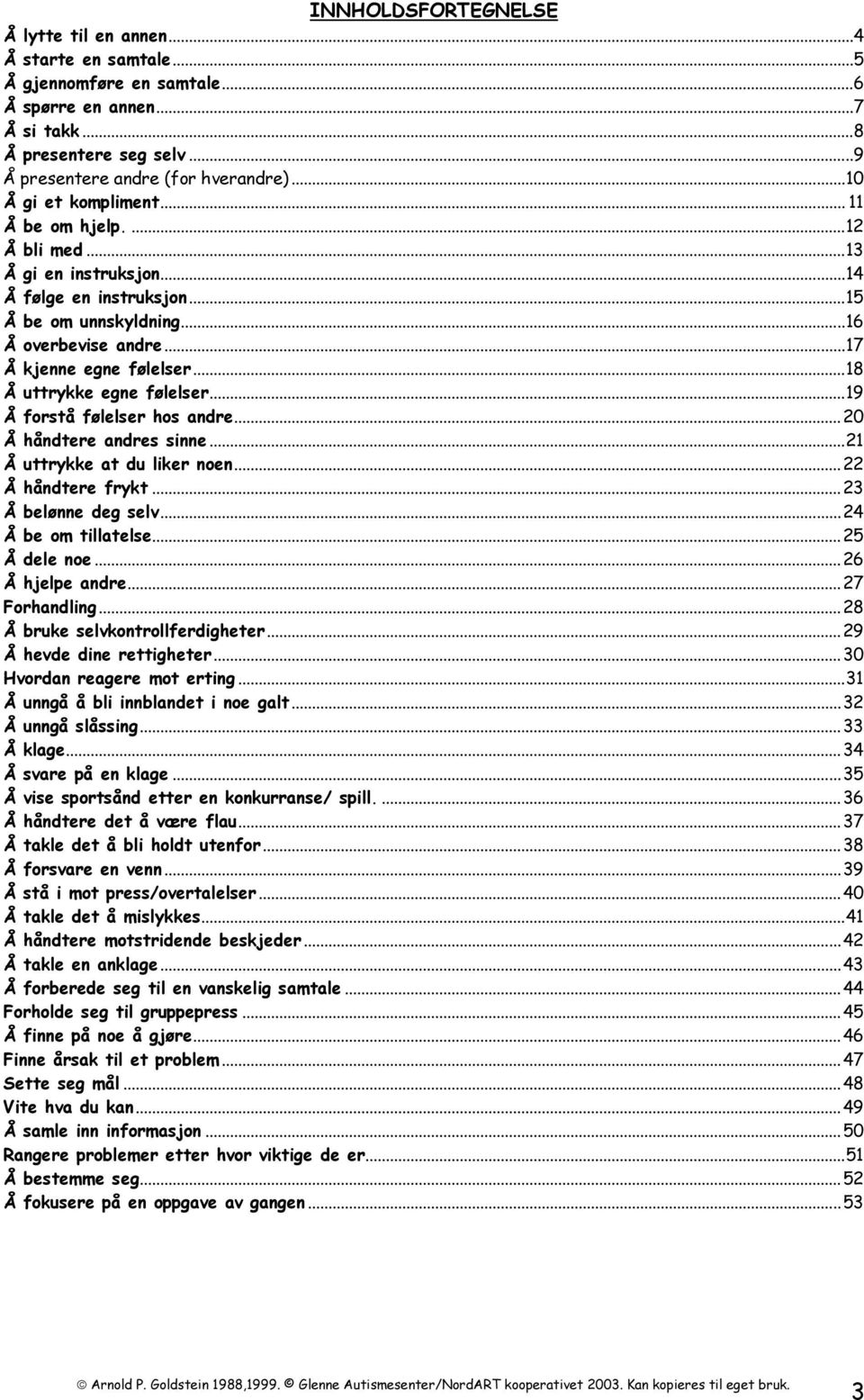 .. 18 Å uttrykke egne følelser... 19 Å forstå følelser hos andre... 20 Å håndtere andres sinne... 21 Å uttrykke at du liker noen... 22 Å håndtere frykt... 23 Å belønne deg selv... 24 Å be om tillatelse.