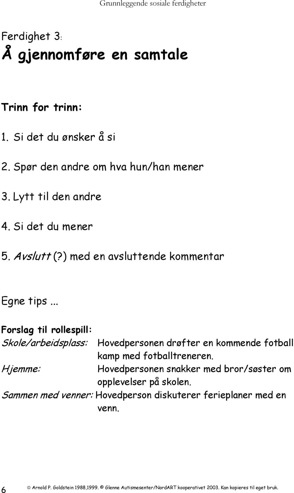 ) med en avsluttende kommentar Skole/arbeidsplass: Hovedpersonen drøfter en kommende fotball kamp med