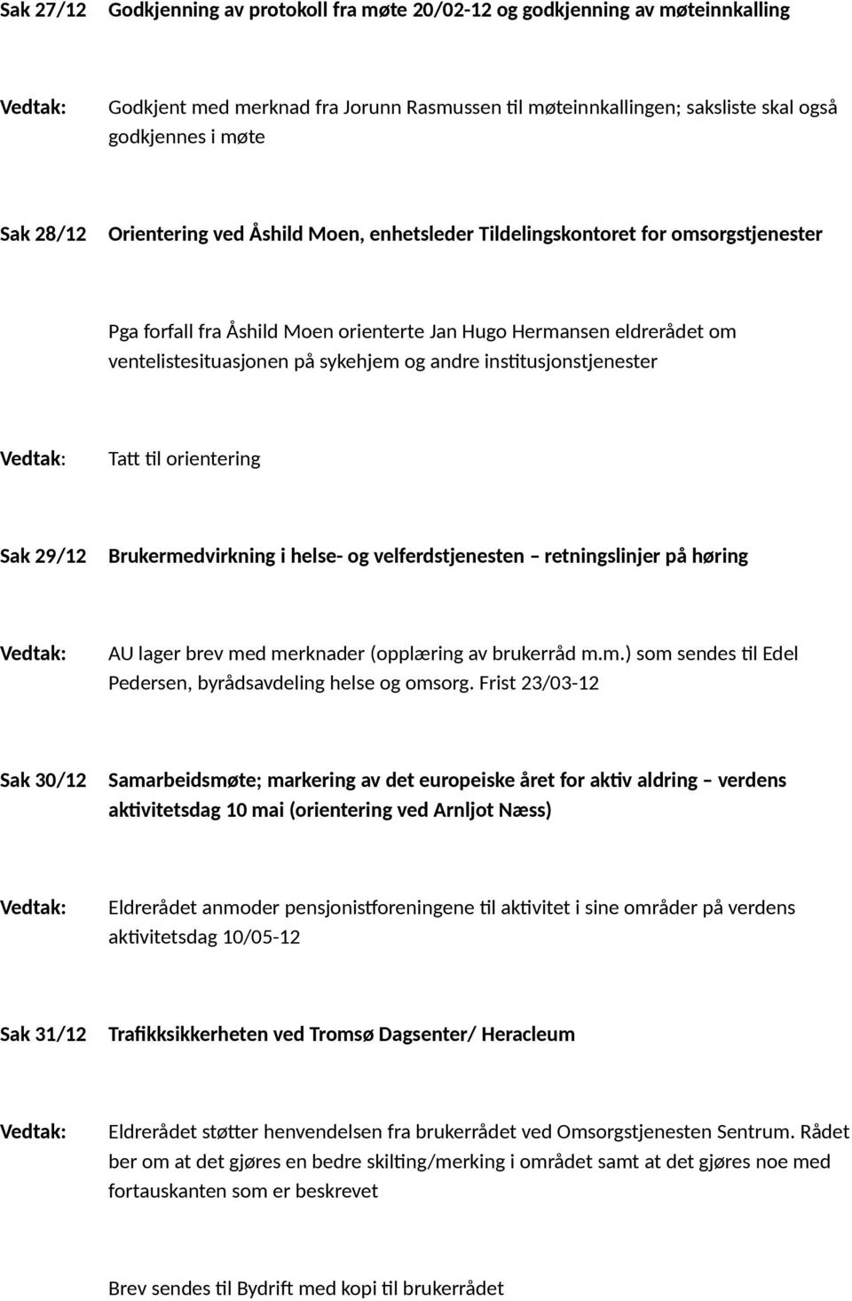 institusjonstjenester Tatt til orientering Sak 29/12 Brukermedvirkning i helse- og velferdstjenesten retningslinjer på høring AU lager brev med merknader (opplæring av brukerråd m.m.) som sendes til Edel Pedersen, byrådsavdeling helse og omsorg.