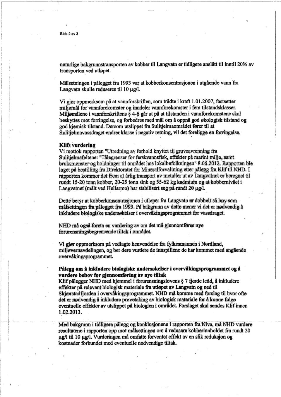 2()()7, fastseter miljømål for vanforekomser ogiidelèr vattekomstet i fem tilstandsklasse:r. Miljønlløne i vanforskrftøns 4-6.