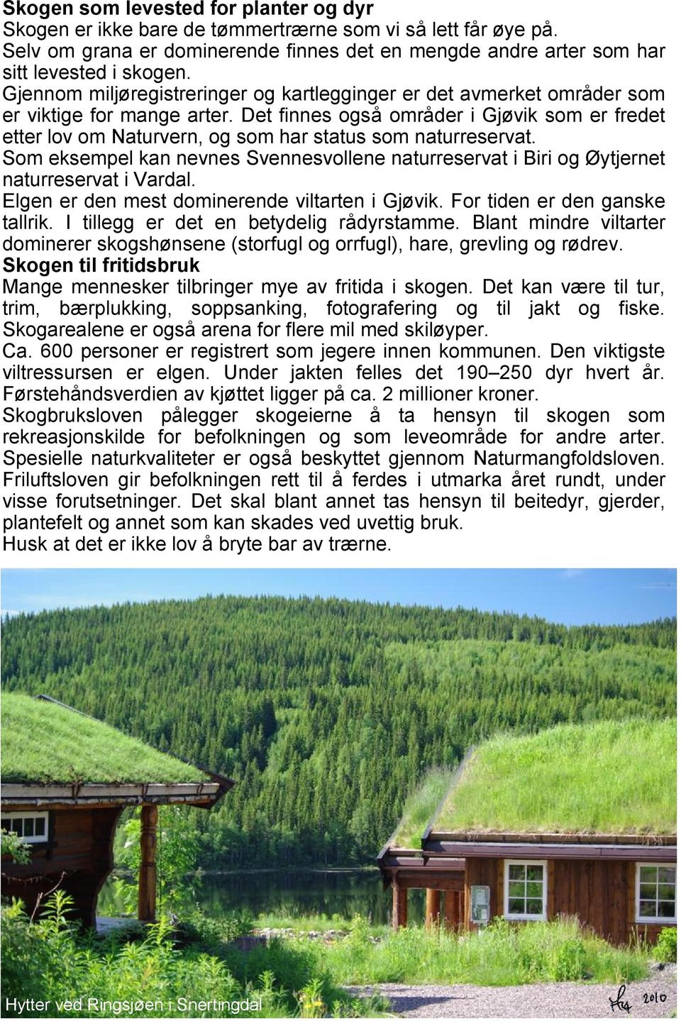 Det finnes også områder i Gjøvik som er fredet etter lov om Naturvern, og som har status som naturreservat.