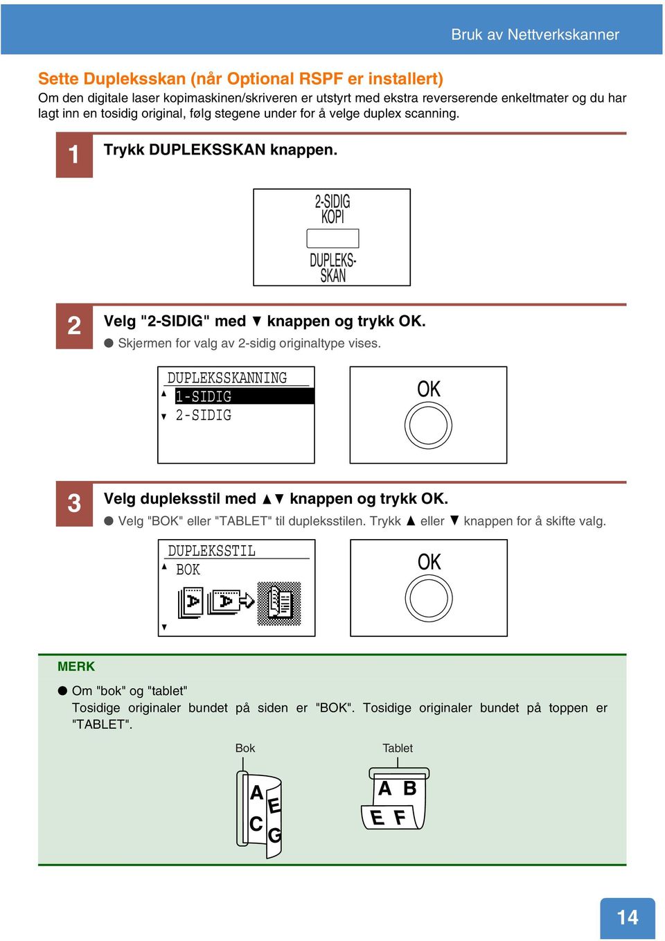 Skjermen for valg av 2-sidig originaltype vises. DUPLEKSSKANNING 1-SIDIG 2-SIDIG 3 Velg dupleksstil med knappen og trykk OK. Velg "BOK" eller "TABLET" til dupleksstilen.